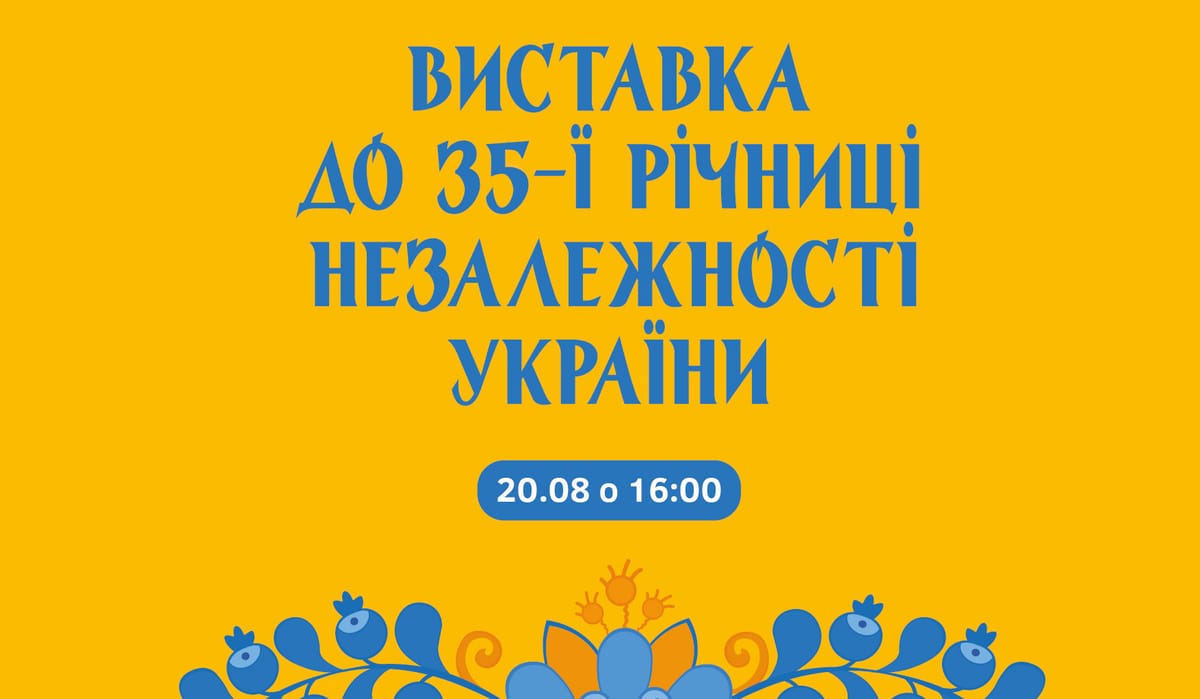 20.08 о 16:00 — відкриття виставки до 35-ї річниці Незалежності України
